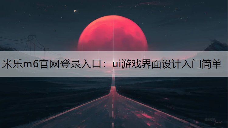 米乐m6官网登录入口：ui游戏界面设计入门简单